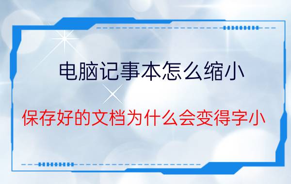 电脑记事本怎么缩小 保存好的文档为什么会变得字小？